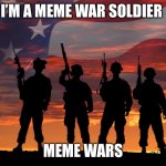 Veterans -Respect | I’M A MEME WAR SOLDIER; MEME WARS | image tagged in veterans -respect | made w/ Imgflip meme maker