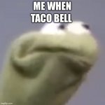 thug life kermit | TACO BELL; ME WHEN | image tagged in thug life kermit | made w/ Imgflip meme maker