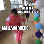 i'm glad i don't have a job | ALL I WANT FOR CHRISTMAS IS YOU; MALL WORKERS | image tagged in spirited away,dank memes | made w/ Imgflip meme maker