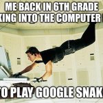 hemmmm | ME BACK IN 6TH GRADE SNEAKING INTO THE COMPUTER ROOM; TO PLAY GOOGLE SNAKE | image tagged in mission impossible | made w/ Imgflip meme maker