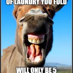 Baby Clothes No More! | HAPPINESS IS KNOWING THE NEXT LOAD OF LAUNDRY YOU FOLD; WILL ONLY BE 5 TOWELS AND NOT 99 PIECES OF BABY CLOTHES! | image tagged in happy donkey | made w/ Imgflip meme maker