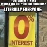 Some 5 year old would probably do it | YOUTUBE: HEY THERE WANNA TRY OUT YOUTUBE PREMIUM? LITERALLY EVERYONE: | image tagged in 0 interest | made w/ Imgflip meme maker