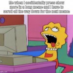 smart title here | Me when I accidentally press show more in a long meme and I have to scroll all the way down for the next meme: | image tagged in lisa bored,why,ahhhhhhhhhhhhh | made w/ Imgflip meme maker