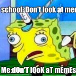 Mocking Spongebob | My school: Don't look at memes; Me:dOn'T lOoK aT mEmEs | image tagged in mocking spongebob | made w/ Imgflip meme maker