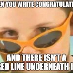 cool kid with orange sunglasses | WHEN YOU WRITE CONGRATULATIONS; AND THERE ISN'T A RED LINE UNDERNEATH IT | image tagged in cool kids,sunglasses,spelling | made w/ Imgflip meme maker