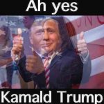 Ah yes Kamald Trump