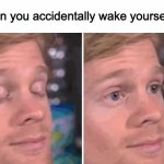 has this ever happened to you | When you accidentally wake yourself up | image tagged in white guy blinking,memes,sleeping | made w/ Imgflip meme maker