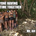 Survivor Alone | EVERYONE HAVING A GOOD TIME TOGETHER; ME, AN INTROVERT | image tagged in survivor alone | made w/ Imgflip meme maker