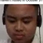 NNN | When it's NNN and you haven't nutted in October 31 | image tagged in sad william,no nut november | made w/ Imgflip meme maker
