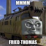 Mmmm | MMMM; FRIED THOMAS | image tagged in diesel 10,mmmmm,thomas the tank engine | made w/ Imgflip meme maker