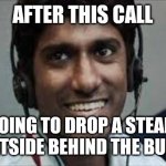 Indian scammer | AFTER THIS CALL; I'M GOING TO DROP A STEAMING LOG OUTSIDE BEHIND THE BUILDING. | image tagged in indian scammer | made w/ Imgflip meme maker