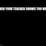 not funny | WHEN YOUR TEACHER SHOWS YOU MEME | image tagged in gifs,fun | made w/ Imgflip video-to-gif maker