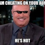 Dr phill | I AM CHEATING ON YOUR AUNT; HE'S HOT | image tagged in dr phill | made w/ Imgflip meme maker