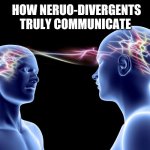 How Neruo-Divergents Truly Communicate | HOW NERUO-DIVERGENTS TRULY COMMUNICATE | image tagged in memes | made w/ Imgflip meme maker
