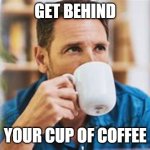 Lifetime | GET BEHIND; YOUR CUP OF COFFEE | image tagged in lifetime | made w/ Imgflip meme maker