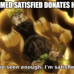 Ive seen enough | MAN NAMED SATISFIED DONATES HIS EYES | image tagged in ive seen enough | made w/ Imgflip meme maker