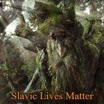 Treebeard Meme | Slavic Lives Matter | image tagged in treebeard meme,slavic lives matter | made w/ Imgflip meme maker