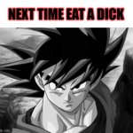 next time eat a dick