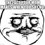 Bruh guy | THE FACE YOUR MOM MAKES WHEN YOU SAY NO: | image tagged in bruh guy | made w/ Imgflip meme maker