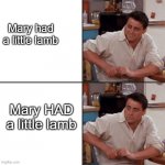 OH NO | Mary had a little lamb; Mary HAD a little lamb | image tagged in joey friends | made w/ Imgflip meme maker