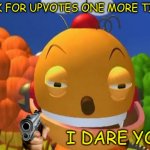 say it again.. i dare you | ASK FOR UPVOTES ONE MORE TIME; I DARE YOU | image tagged in say it again i dare you,gun | made w/ Imgflip meme maker