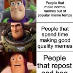 Why tho | People that make normal memes out of popular meme temps People that spend time making good quality memes People that repost and beg | image tagged in better best burst lightyear edition,beggar,repost,they are stupid,memes | made w/ Imgflip meme maker