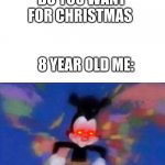 POV: your're a 8 year old | FAMILY: WHAT DO YOU WANT FOR CHRISTMAS 8 YEAR OLD ME: | image tagged in inhales,memes,funny memes,funny | made w/ Imgflip meme maker