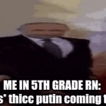 10 year old me rn | ME IN 5TH GRADE RN: 
*coughs* thicc putin coming through | image tagged in gifs,memes | made w/ Imgflip video-to-gif maker