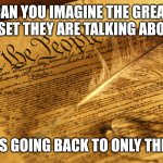 Constitution High Resolution | CAN YOU IMAGINE THE GREAT RESET THEY ARE TALKING ABOUT; WAS GOING BACK TO ONLY THIS? | image tagged in constitution high resolution | made w/ Imgflip meme maker
