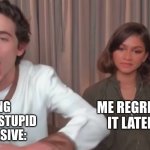 timothee chalamet and zendaya interview meme | ME REGRETTING IT LATER ON:; ME DOING SOMETHING STUPID AND IMPULSIVE: | image tagged in timothee chalamet and zendaya interview meme | made w/ Imgflip meme maker