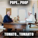 biden and the pope | POPE... POOP; TOMATO... TOMAHTO | image tagged in biden and the pope | made w/ Imgflip meme maker
