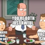 anti-vaxxers and vaccine simps are both awful | YOU'RE BOTH JUST AWFUL. ANTI-VAXXERS WHO MAKE UP STUPID SHIT; VACCINE SIMPS | image tagged in you're both just awful,vaccine | made w/ Imgflip meme maker