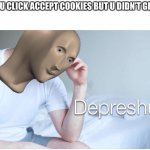 Depreshun man | WHEN U CLICK ACCEPT COOKIES BUT U DIDN’T GET ANY | image tagged in depreshun man | made w/ Imgflip meme maker