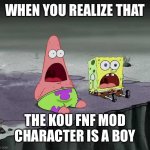 surprised SpongeBob and Patrick | WHEN YOU REALIZE THAT; THE KOU FNF MOD CHARACTER IS A BOY | image tagged in surprised spongebob and patrick | made w/ Imgflip meme maker