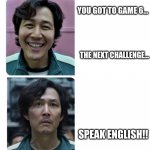 OH crap | YOU GOT TO GAME 6... THE NEXT CHALLENGE... SPEAK ENGLISH!! | image tagged in squid game before anf after | made w/ Imgflip meme maker