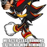 You cant remind teacher about homework its a crime | ME AFTER CLASS RUNNING TO THE KID WHO REMINDED TEACHER ABOUT HOMEWORK | image tagged in shadow the hedgehog | made w/ Imgflip meme maker