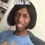 Dora | DORA IRL: | image tagged in dora | made w/ Imgflip meme maker