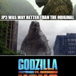 Godzilla Vs. Kong | JP3 WAS WAY BETTER THAN THE ORIGINAL | image tagged in godzilla vs kong | made w/ Imgflip meme maker