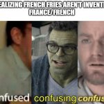 also me when I realize that realize isn't spelled realise: | ME REALIZING FRENCH FRIES AREN'T INVENTED IN 
FRANCE/FRENCH | image tagged in confused confusing confusion | made w/ Imgflip meme maker