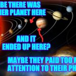 Don't become a Great Red Spot. | MAYBE THERE WAS ANOTHER PLANET HERE; AND IT ENDED UP HERE? MAYBE THEY PAID TOO MUCH
ATTENTION TO THEIR PHONES | image tagged in solar system,memes,great red spot,cell phones,statistics,watch where you're going willya | made w/ Imgflip meme maker