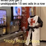 All i feel is pain | When you get 2 unskippable 15 sec ads in a row | image tagged in holy music stops | made w/ Imgflip meme maker