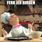 Swedish chef | FERK JER BIRDEN | image tagged in swedish chef | made w/ Imgflip meme maker