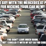 Car Damage - Fun | TO THE GUY WITH THE MERCEDES AT PUBLIX
SORRY FOR NICKING YOUR CAR W/MY DOOR... YOU DIDN'T LEAVE MUCH ROOM. 
IT'S SMALL, BUT I CIRCLED IT WITH MY KEY SO YOU COULD FIND IT. | image tagged in crowded parking lot | made w/ Imgflip meme maker