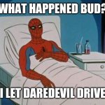 Spiderman Hospital | WHAT HAPPENED BUD? I LET DAREDEVIL DRIVE | image tagged in memes,spiderman hospital,spiderman | made w/ Imgflip meme maker