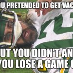 Rodgers out vs the Chiefs | WHEN YOU PRETENDED TO GET VACCINATED BUT YOU DIDN'T AND NOW YOU LOSE A GAME CHECK | image tagged in aaron rodgers shocked | made w/ Imgflip meme maker