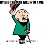 Bad Dad Joke November 3 2021 | WHY DID THE MAN FALL INTO A WELL. HE COULDN'T SEE THAT WELL. | image tagged in mr magoo | made w/ Imgflip meme maker