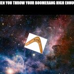 Pov: you threw it to high | WHEN YOU THROW YOUR BOOMERANG HIGH ENOUGH: | image tagged in space,boomerang | made w/ Imgflip meme maker