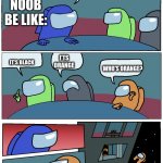 Noobs got me like | THE NOOB BE LIKE:; WE NEED TO FIND THE IMPOSTER! I'TS ORANGE; IT'S BLACK; WHO'S ORANGE? OH | image tagged in among us table meeting | made w/ Imgflip meme maker