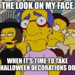 sad milhouse | THE LOOK ON MY FACE; WHEN IT'S TIME TO TAKE THE HALLOWEEN DECORATIONS DOWN. | image tagged in sad milhouse | made w/ Imgflip meme maker