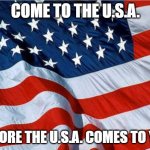 USA Flag | COME TO THE U.S.A. BEFORE THE U.S.A. COMES TO YOU | image tagged in usa flag,oh wow are you actually reading these tags | made w/ Imgflip meme maker